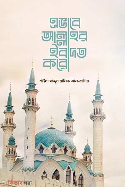 avabe allahur ebadot koro (এভাবে আল্লাহর ইবাদত করো)