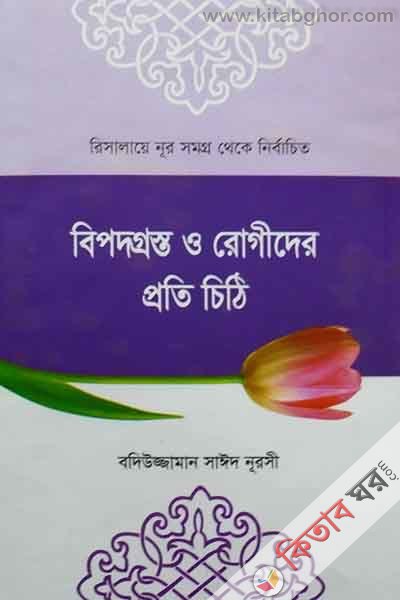 Bipodgrosto O Rogider proti chithi Risalaye Noor shomogro theke nirbachito (বিপদগ্রস্ত ও রোগীদের প্রতি চিঠি   রিসালায়ে নূর সমগ্র থেকে নির্বাচিত)