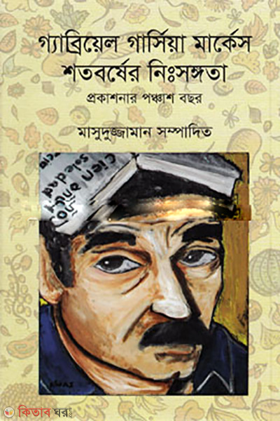 Gabriel Garcia Marquez Shotoborsher Nisongota Prokashonar 50 Bochor (গ্যাব্রিয়েল গার্সিয়া মার্কেস শতবর্ষের নিঃসঙ্গতা প্রকাশনার পঞ্চাশ বছর)