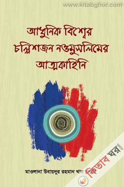 adunik bisshear challisjan naomuslimer attakahini (আধুনিক বিশ্বের চল্লিশজন নওমুসলিমের আত্নকাহিনি)