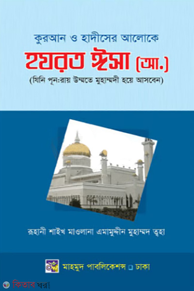 Quran o Hadiser Aloke Hazrat Isa (A.) (কুরআন ও হাদীসের আলোকে হযরত ঈসা (আ.) [ যিনি পুন:রায় উম্মতী মুহাম্মদী হয়ে আগমন করবেন])