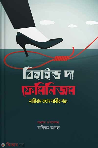 Behaind feminism : naribad jokhon narir shotru (বিহাইন্ড দ্য ফেমিনিজম : নারীবাদ যখন নারীর শত্রু)