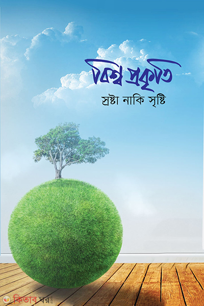 bisso prokriti sorsta naki sirsti (বিশ্ব প্রকৃতি স্রষ্টা নাকি সৃষ্টি)