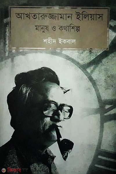 Akhtarujjaman elias manush o kothashilpo (আখতারুজ্জামান ইলিয়াস মানুষ ও কথাশিল্প)