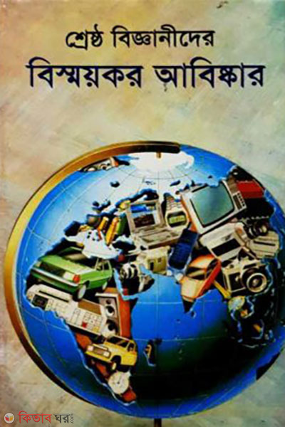 shresto bigganider bismoykor abiskar (শ্রেষ্ঠ বিজ্ঞানীদের বিস্ময়কর আবিষ্কার)