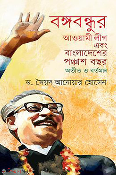 Bangabandhu's Awami League Abong Bangladesher ponchas bochor atit bo bortoman (বঙ্গবন্ধুর আওয়ামী লীগ এবং বাংলাদেশের পঞ্চাশ বছর অতীত ও বর্তমান)