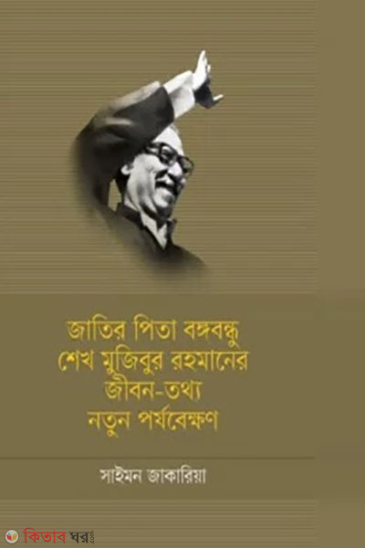 Jatir Pita Bangabandhu Sheikh Mujibur Rahmaner jibon-tottho : notun porjobekkhon (জাতির পিতা বঙ্গবন্ধু শেখ মুজিবুর রহমানের জীবন-তথ্য : নতুন পর্যবেক্ষণ)