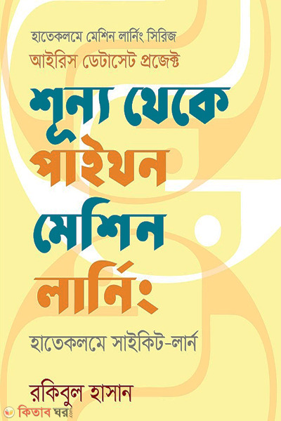 Shunno Theke Python Machine Learning: Hate Kalame Scikit Learn (Hatekolome Machine Learning Series, Iris Dataset Project) (শূন্য থেকে পাইথন মেশিন লার্নিং)