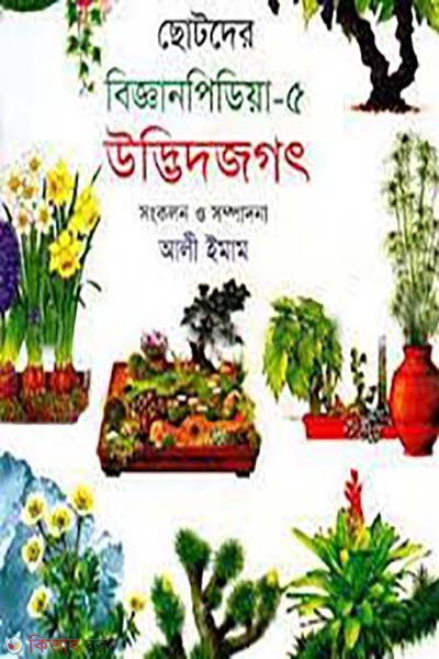 chotoder bigganpedia- 5 udvidjogot (ছোটদের বিজ্ঞানপিডিয়া-৫ উদ্ভিদজগৎ)