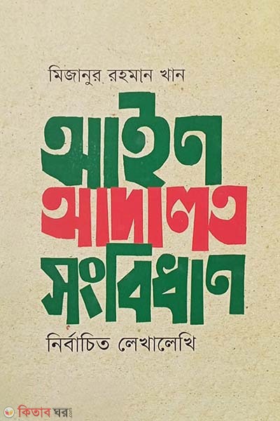 Ain Adalot Sonbidhan : Nirbachito Lekhalekhi (আইন আদালত সংবিধান : নির্বাচিত লেখালেখি)