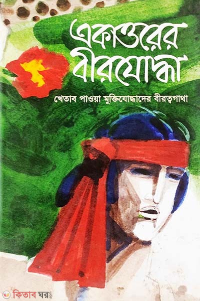 Ekattorer Birjoddha: Khetab Paowa Muktijuddader Birottogatha (1st Part) (একাত্তরের বীরযোদ্ধা - ১ম খণ্ড)