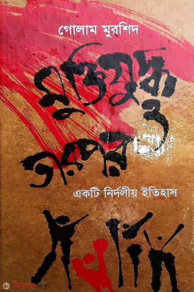 Muktijuddho O Tarpor Akti Nirdoliyo Itehash (মুক্তিযুদ্ধ ও তারপর একটি নির্দলীয় ইতিহাস)