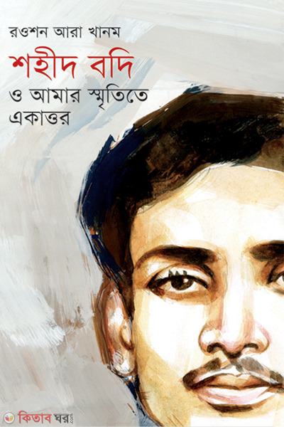 Shohid Badi O Amar Smritite Ekattor (শহীদ বদি ও আমার স্মৃতিতে একাত্তর)