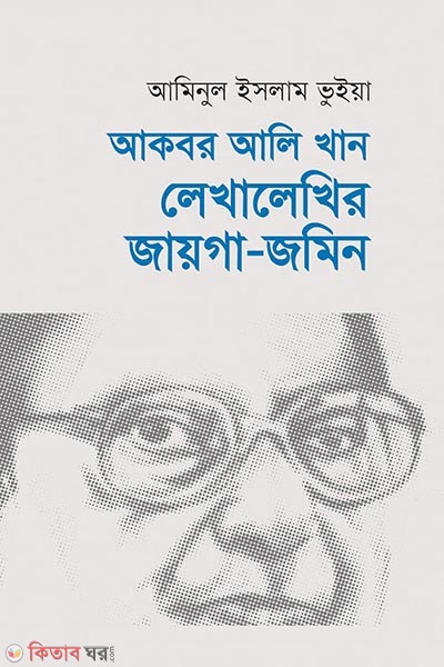 Akbor Ali khan : Lekha lekhir jayga jomin (আকবর আলি খান : লেখালেখির জায়গা-জমিন)