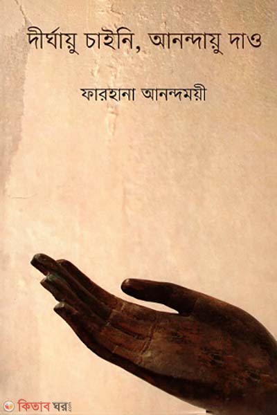 Dirghau caini , Anondau daw (দীর্ঘায়ু চাইনি, আনন্দায়ু দাও)