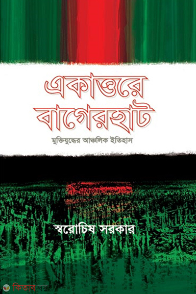 Ekattare Bagerhat Muktijuddher Ancalik Itihas (একাত্তরের বাগেরহাট মুক্তিযুদ্ধের আঞ্চলিক ইতিহাস)
