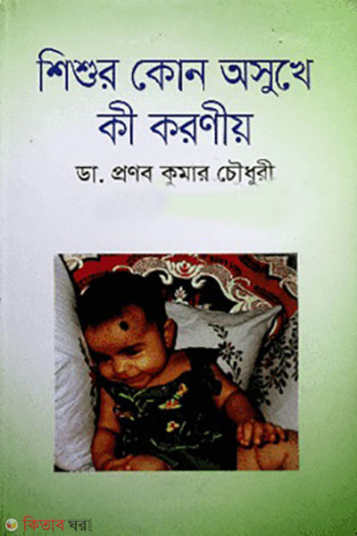 shishur kono asukhe ki koroniyo (শিশুর কোন অসুখে কী করণীয়)