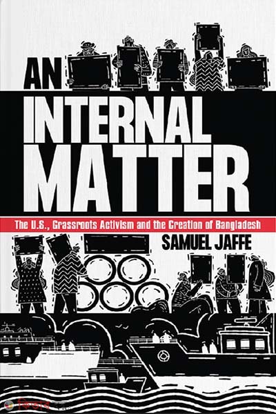 An Internal Matter : The U.S., Grassroots Activism and the Creation of Bangladesh  (An Internal Matter : The U.S., Grassroots Activism and the Creation of Bangladesh)