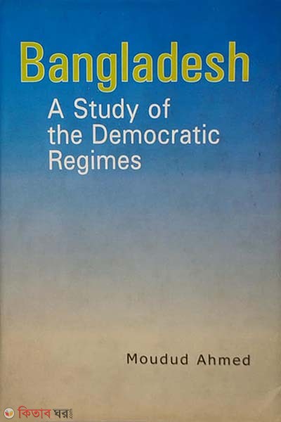 Bangladesh: A Study of the Democratic Regimes (Bangladesh: A Study of the Democratic Regimes)
