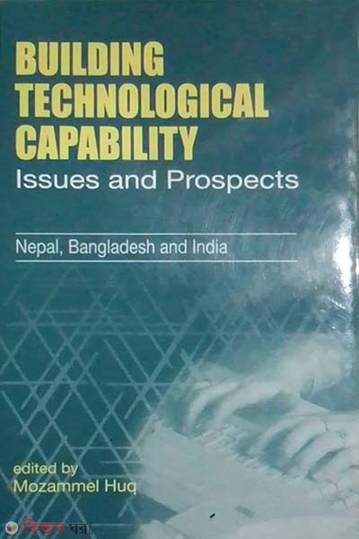 Building Technological Capability: Issues and Prospects - Nepal, Bangladesh and India (Building Technological Capability: Issues and Prospects - Nepal, Bangladesh and India)