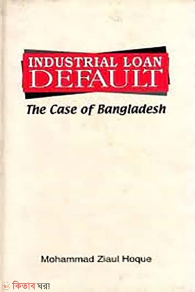 Industrial Loan Default: The Case of Bangladesh (Industrial Loan Default: The Case of Bangladesh)