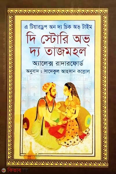 A Teardrop on the Cheek of time The story of the TajMahal (দি স্টোরি অভ দ্য তাজমহল)