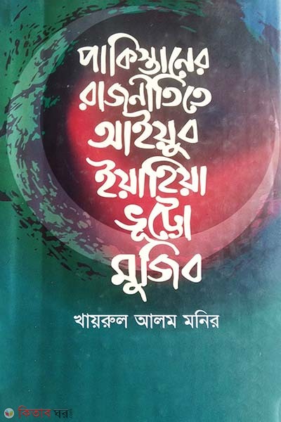Pakistaner Rajnitite Ayub Yahiya Bhutto Mujib  (পাকিস্তানের রাজনীতিতে আইয়ুব ইয়াহিয়া ভূট্টো মুজিব)