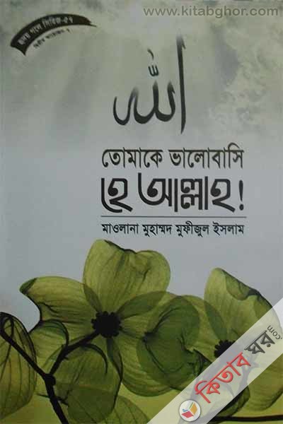 Tomake Valobashi He Allah! Hirdoy Gle Series-57 (তোমাকে ভালবাসি হে আল্লাহ! (হৃদয় গলে সিরিজ-৫৭))