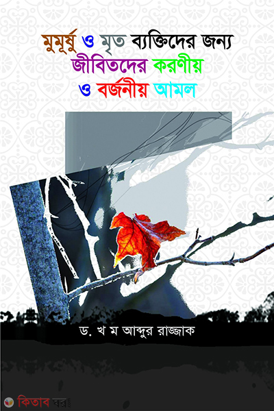 Mumursho o Mrito Bektir Jonno Koronio o Borjonio Amol (মুমূর্ষ ও মৃত ব্যক্তিদের জন্য করনীয় ও বর্জনীয় আমল)