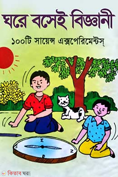 ghore bose e biggani : 100 Science Experiments (ঘরে বসেই বিজ্ঞানী : ১০০টি সায়েন্স এক্সপেরিমেন্টস্‌)