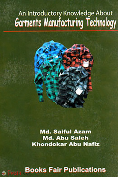 An Introductory Knowledge About Garments Manufacturing Technology (An Introductory Knowledge About Garments Manufacturing Technology)