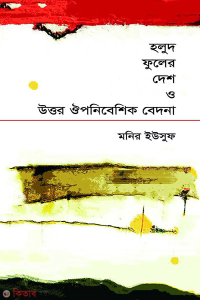 Holud fuler dash o uttor ouponibashik badona (হলুদ ফুলের দেশ ও উত্তর ঔপনিবেশিক বেদনা)