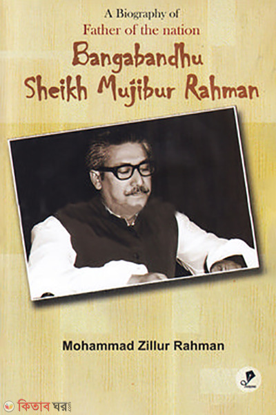 A Biography of Father of The Nation Bangabandhu Sheikh Mujibur Rahman (A Biography of Father of The Nation Bangabandhu Sheikh Mujibur Rahman)
