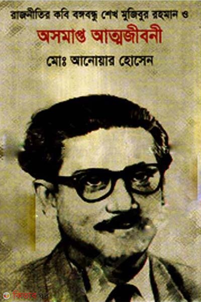 Rajnitir Kobi Bangabandhu Sheikh Mujibur Rahman  O Asomapto Attojiboni (রাজনীতির কবি বঙ্গবন্ধু শেখ মুজিবর রহমান ও অসমাপ্ত আত্মজীবনী )