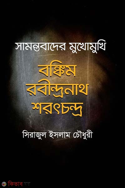 samontobader mukhomukhi Bankim Rabindranath Saratchandra (সামন্তবাদের মুখোমুখি বঙ্কিম রবীন্দ্রনাথ শরৎচন্দ্র)
