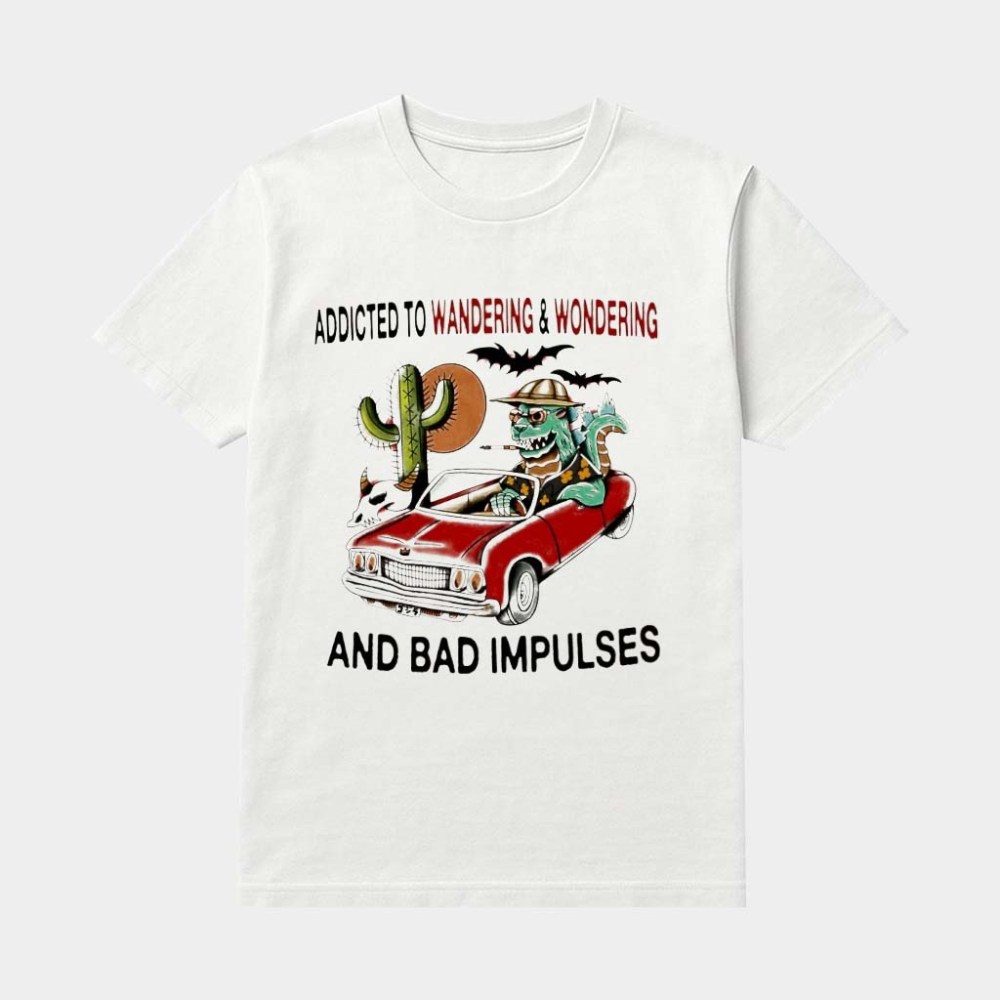 Addicted To Wandering And Wondering And Bad Impulses Shirt Gifts Ideas For Brothers