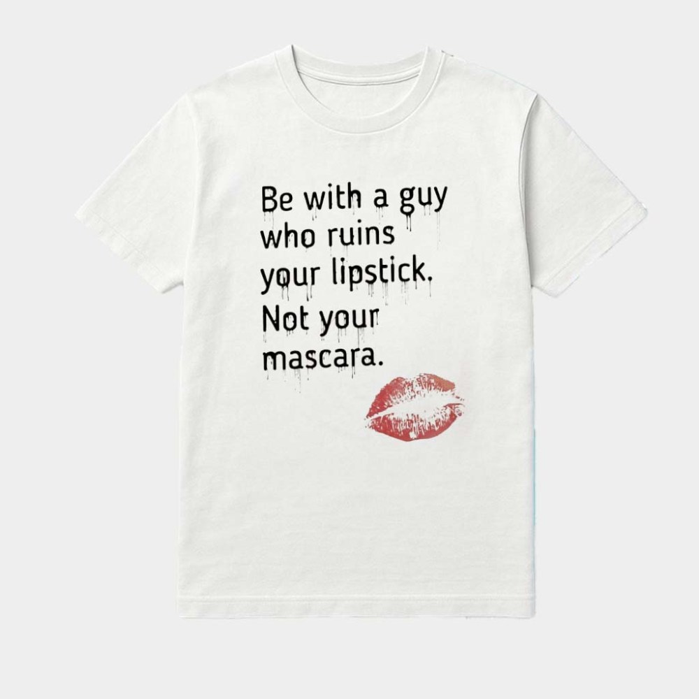 Be With A Guy Who Ruins Your Lipstick Not Your Mascara Lips Shirt Gifts For Besties