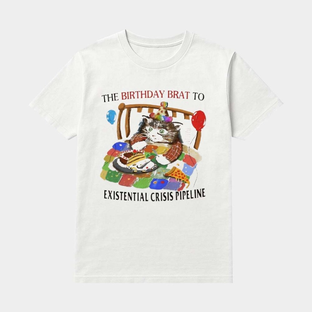 Cat The Birthday Brat To Existential Crisis Pipeline Shirt Gifts Ideas For Cat Lovers