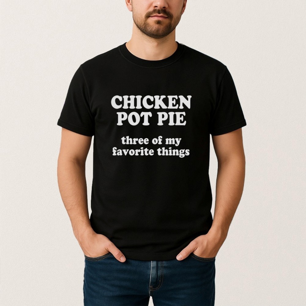 Chicken Pot Pie Three Of My Favorite Things Shirt Xmas Gifts For Him