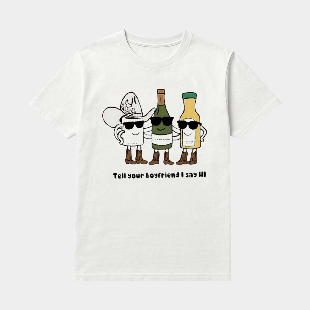 Coffee Champagne And Orange Juice Tell Your Boyfriend I Say Hi Shirt Funny Gifts For Him
