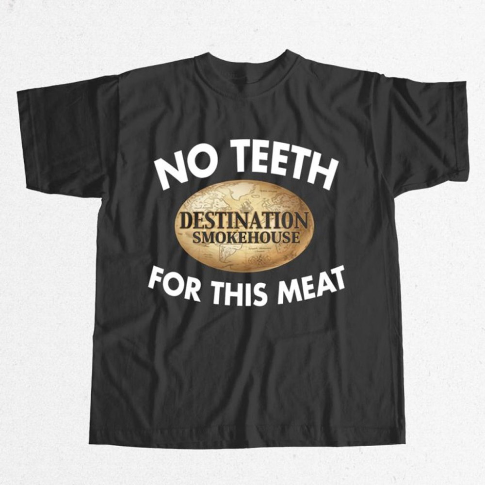 Destination Smokehouse No Teeth For This Meat Shirt Husband Christmas Gift Ideas