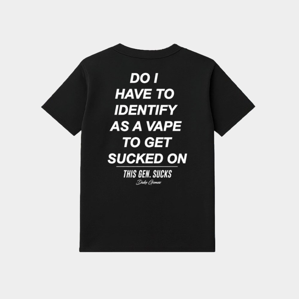 Do I Have To Identify As A Vape To Get Sucked Shirt Gift Ideas For BFF