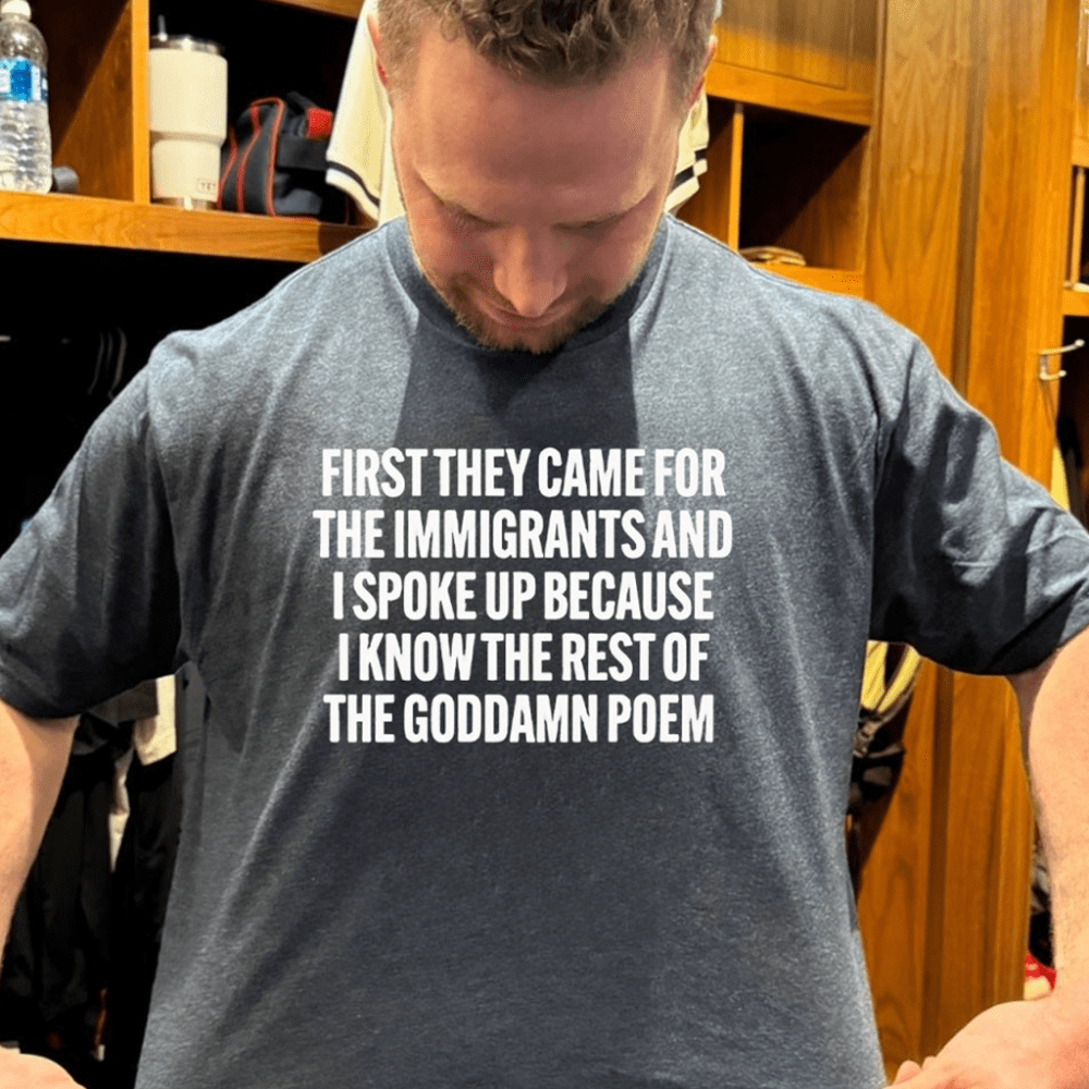 First They Came For The Immigrants And I Spoke Up Because I Know The Rest Of The Goddame Poem Shirt