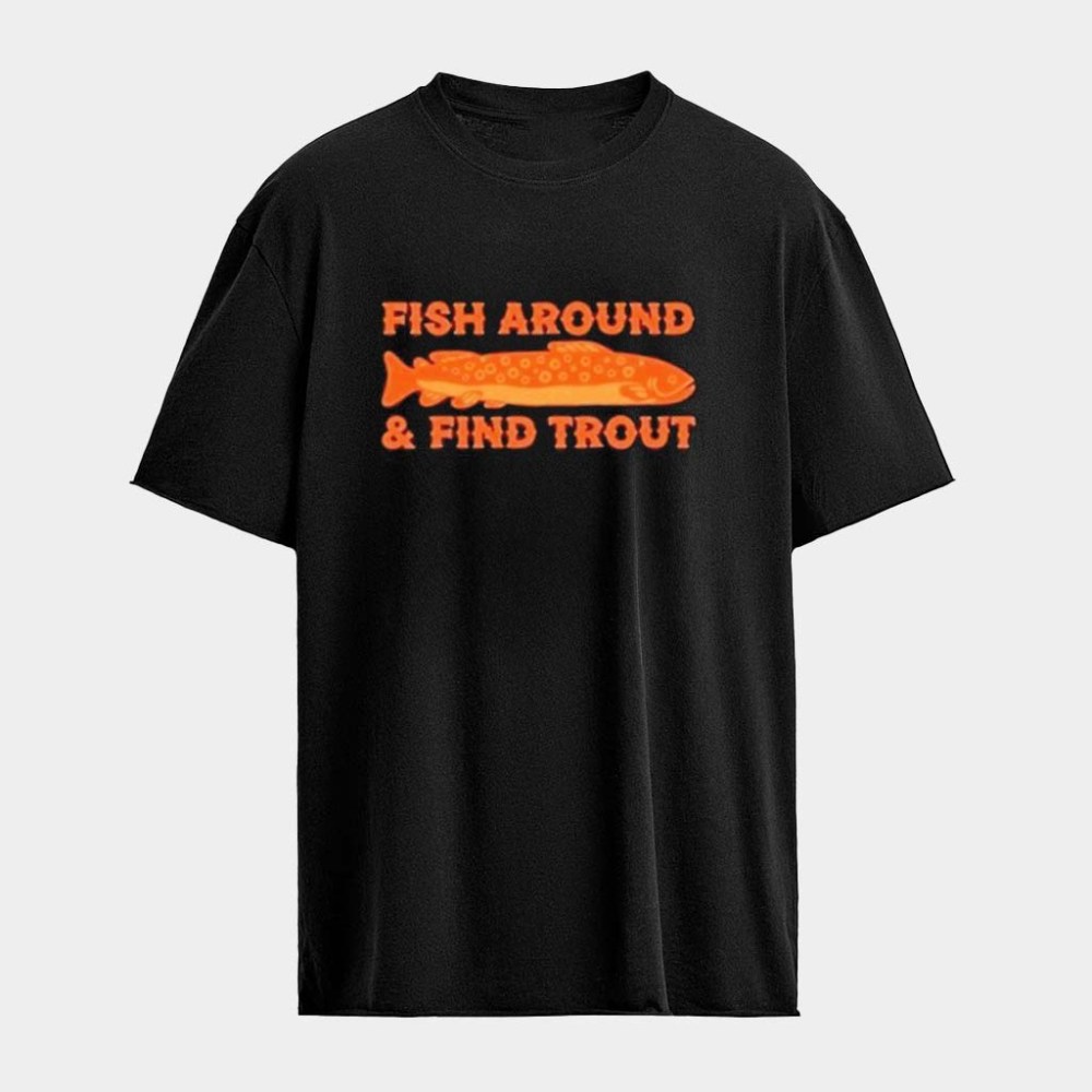 Fish Around And Find Trout T-Shirt Fishing Lovers Father's Day Gifts