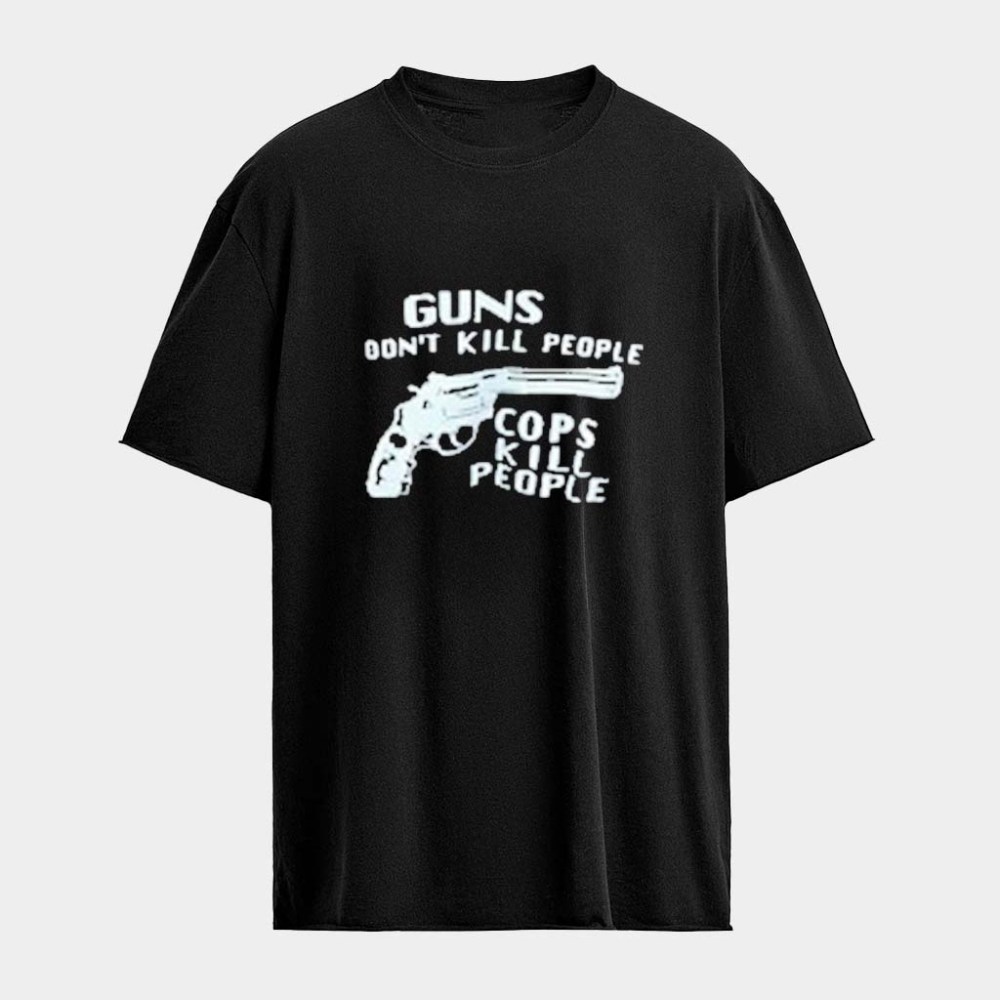 Guns Don't Kill People Cops Kill People T-Shirts Unique Gifts For Husband