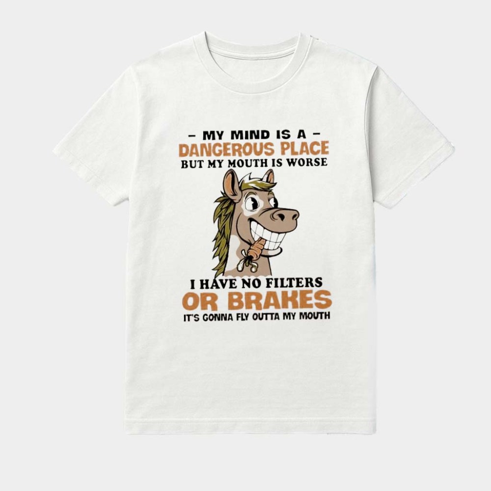 Horse Cute My Mind Is A Dangerous Place But My Mouth Is Worse I Have No Filters Or Brakes It'S Gonna Fly Outta My Mouth Shirt