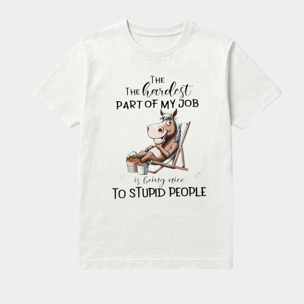 Horse The Hardest Part Of My Job Is Being Nice To Stupid People Shirt Gifts For Daughter