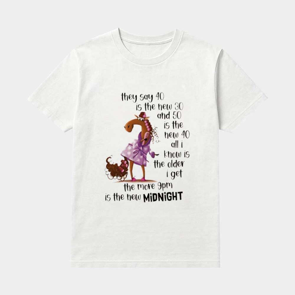 Horse They Say 40 Is The New 30 And 50 Is The New 40 All I Know Is The Older I Get The More 9pm Is The New Midnight Shirt