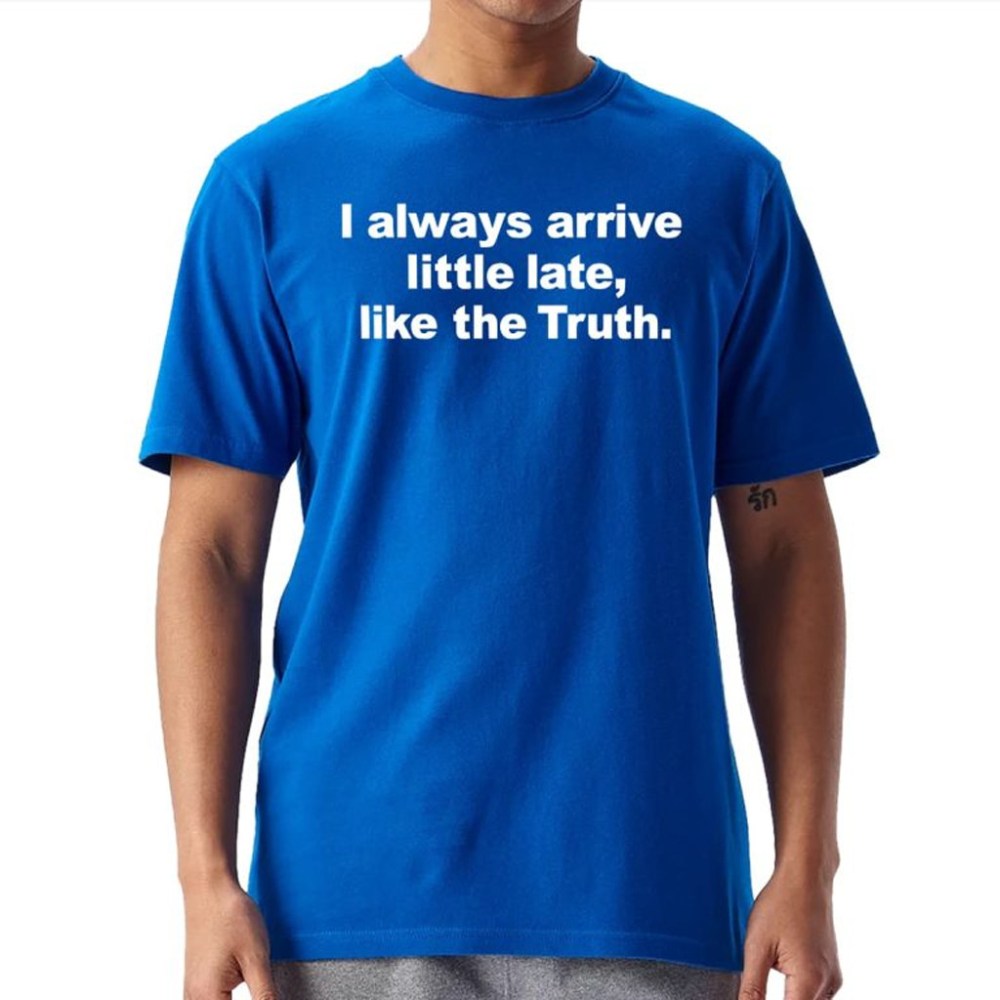 I Always Arrive Little Late Like The Truth T-Shirt Xmas Gifts For Brother
