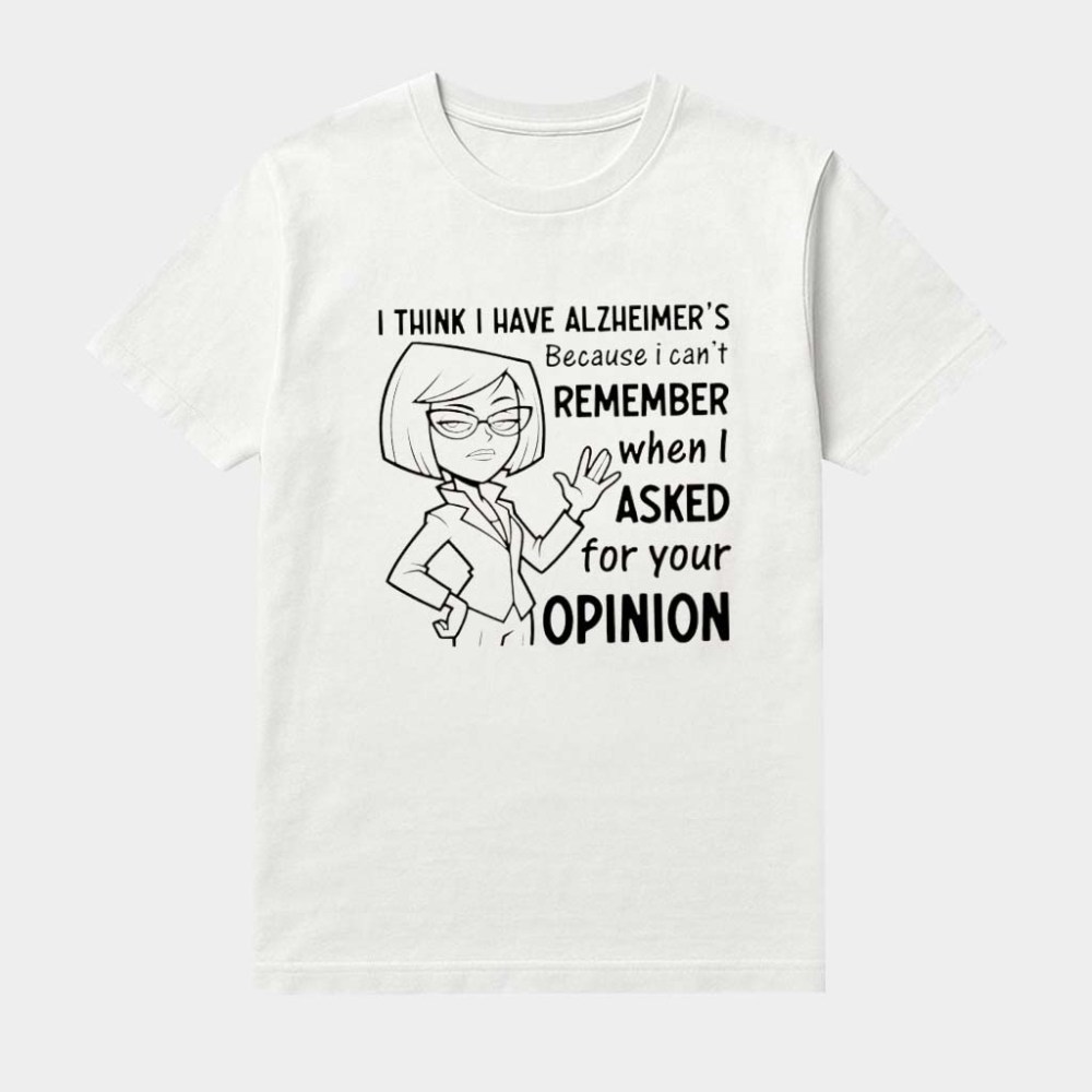 I Have Alzheimer's Cause I Can't Remember When Asked For Your Opinion Shirt Sarcastic Clothing